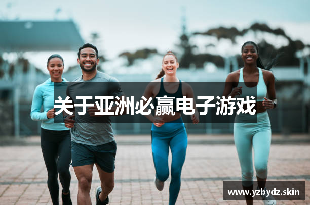 关于亚洲必赢电子游戏