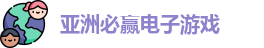 亚洲必赢电子游戏